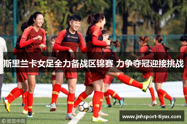 斯里兰卡女足全力备战区锦赛 力争夺冠迎接挑战