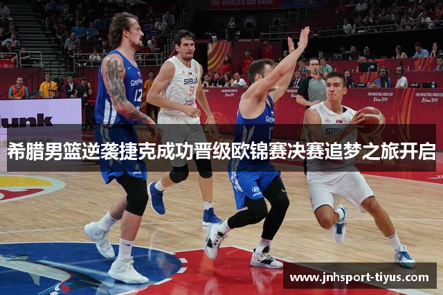希腊男篮逆袭捷克成功晋级欧锦赛决赛追梦之旅开启