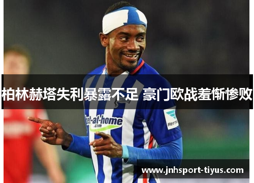柏林赫塔失利暴露不足 豪门欧战羞惭惨败