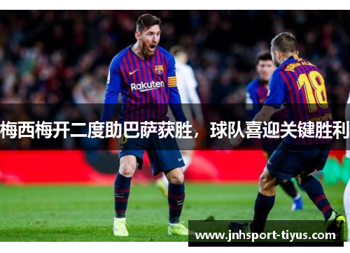 梅西梅开二度助巴萨获胜，球队喜迎关键胜利