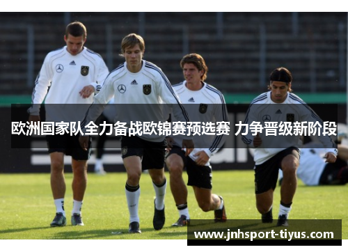 欧洲国家队全力备战欧锦赛预选赛 力争晋级新阶段