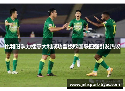 比利时队力挫意大利成功晋级欧国联四强引发热议