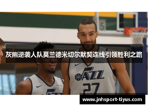 灰熊逆袭人队莫兰德米切尔默契连线引领胜利之路
