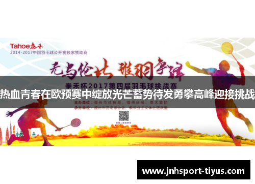 热血青春在欧预赛中绽放光芒蓄势待发勇攀高峰迎接挑战