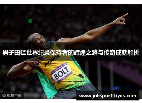 男子田径世界纪录保持者的辉煌之路与传奇成就解析