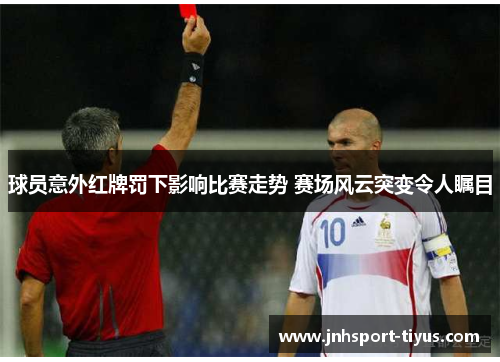 球员意外红牌罚下影响比赛走势 赛场风云突变令人瞩目
