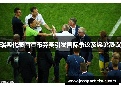 瑞典代表团宣布弃赛引发国际争议及舆论热议
