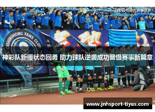 神彩队新援状态回勇 助力球队逆袭成功晋级赛事新篇章