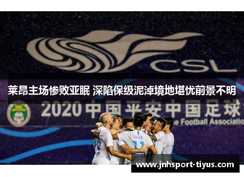 莱昂主场惨败亚眠 深陷保级泥淖境地堪忧前景不明