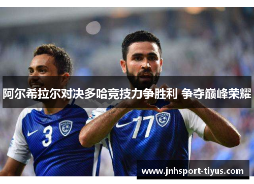 阿尔希拉尔对决多哈竞技力争胜利 争夺巅峰荣耀