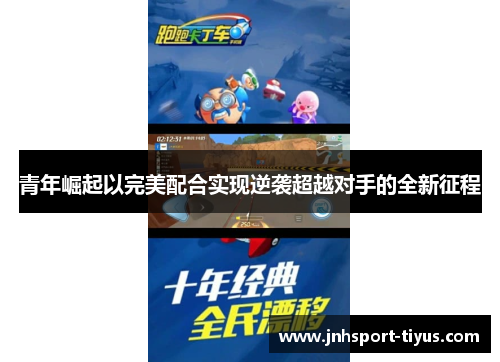 青年崛起以完美配合实现逆袭超越对手的全新征程