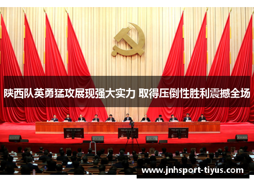 陕西队英勇猛攻展现强大实力 取得压倒性胜利震撼全场
