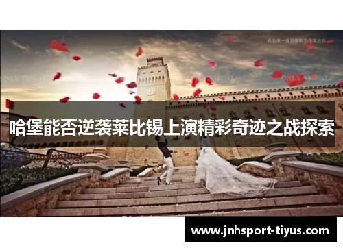 哈堡能否逆袭莱比锡上演精彩奇迹之战探索