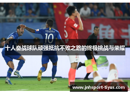 十人奋战球队顽强抵抗不败之路的终极挑战与荣耀