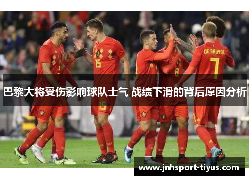 巴黎大将受伤影响球队士气 战绩下滑的背后原因分析