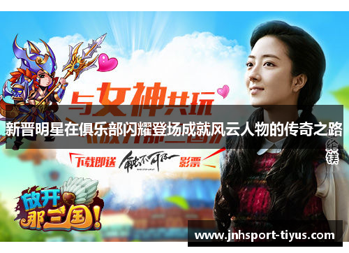 新晋明星在俱乐部闪耀登场成就风云人物的传奇之路