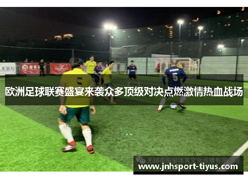 欧洲足球联赛盛宴来袭众多顶级对决点燃激情热血战场