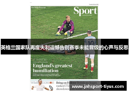 英格兰国家队再度失利遗憾告别赛季未能晋级的心声与反思