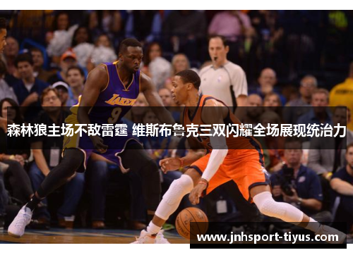森林狼主场不敌雷霆 维斯布鲁克三双闪耀全场展现统治力