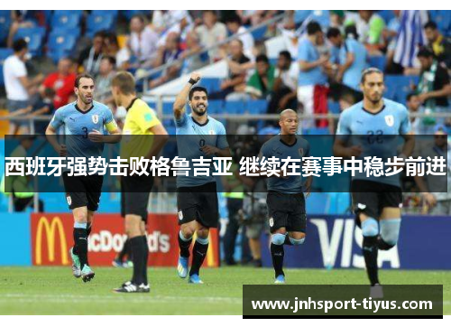 西班牙强势击败格鲁吉亚 继续在赛事中稳步前进