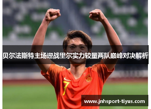 贝尔法斯特主场迎战里尔实力较量两队巅峰对决解析