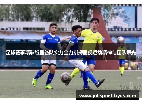 足球赛事精彩纷呈各队实力全力拼搏展现运动精神与团队荣光