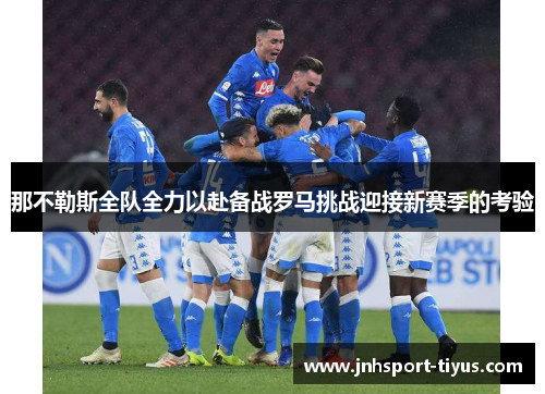 那不勒斯全队全力以赴备战罗马挑战迎接新赛季的考验