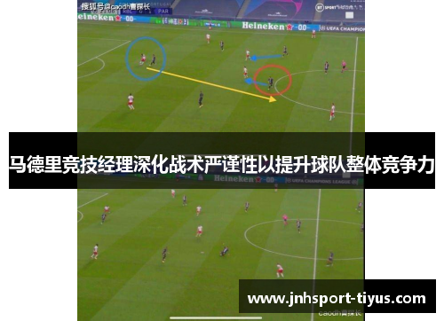 马德里竞技经理深化战术严谨性以提升球队整体竞争力