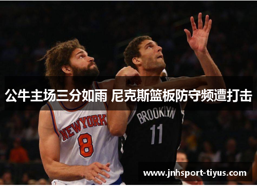 公牛主场三分如雨 尼克斯篮板防守频遭打击