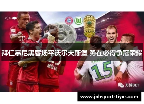 拜仁慕尼黑客场平沃尔夫斯堡 势在必得争冠荣耀