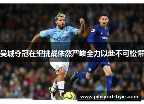 曼城夺冠在望挑战依然严峻全力以赴不可松懈