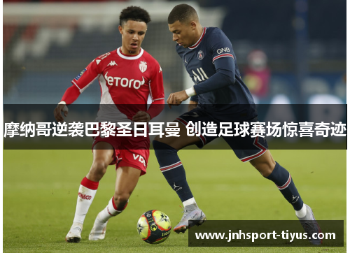 摩纳哥逆袭巴黎圣日耳曼 创造足球赛场惊喜奇迹