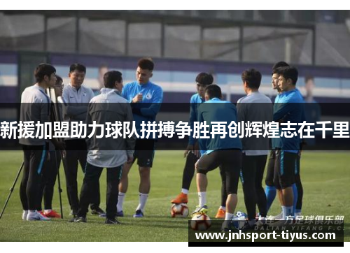 新援加盟助力球队拼搏争胜再创辉煌志在千里