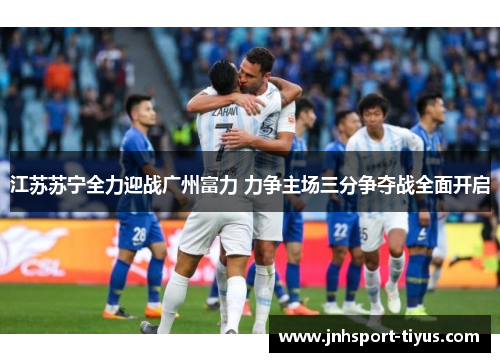 江苏苏宁全力迎战广州富力 力争主场三分争夺战全面开启