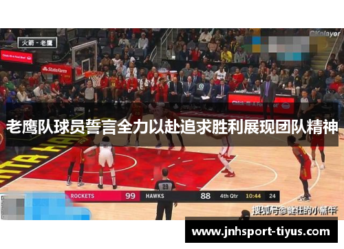 老鹰队球员誓言全力以赴追求胜利展现团队精神