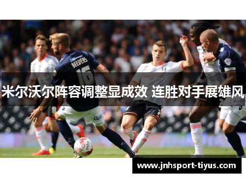 米尔沃尔阵容调整显成效 连胜对手展雄风