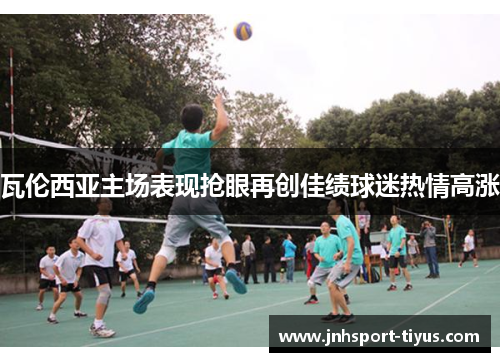 瓦伦西亚主场表现抢眼再创佳绩球迷热情高涨