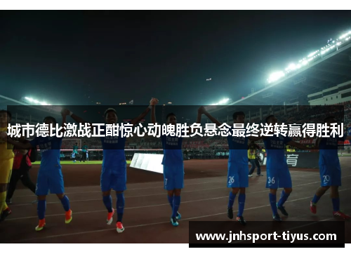 城市德比激战正酣惊心动魄胜负悬念最终逆转赢得胜利