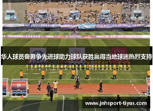 华人球员奋勇争先进球助力球队获胜赢得当地球迷热烈支持