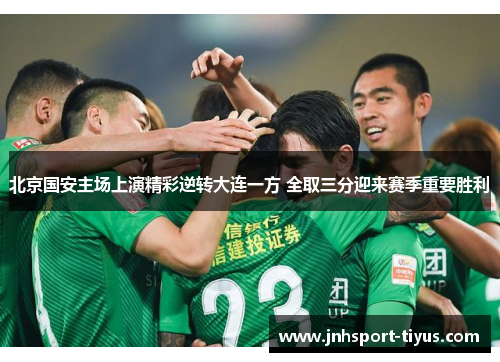 北京国安主场上演精彩逆转大连一方 全取三分迎来赛季重要胜利