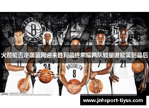 火箭能否逆袭篮网迎来胜利最终荣耀两队较量谁能笑到最后