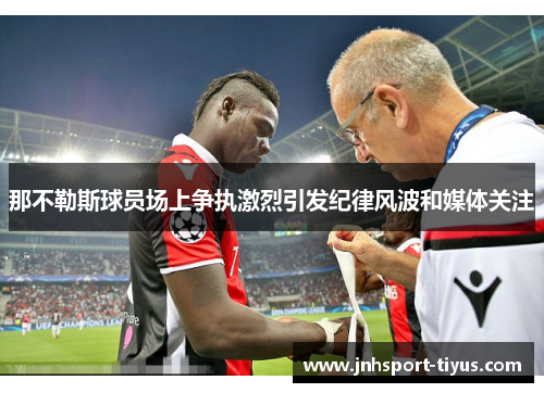 那不勒斯球员场上争执激烈引发纪律风波和媒体关注