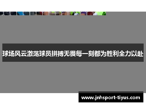 球场风云激荡球员拼搏无畏每一刻都为胜利全力以赴