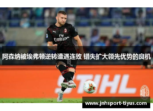 阿森纳被埃弗顿逆转遭遇连败 错失扩大领先优势的良机