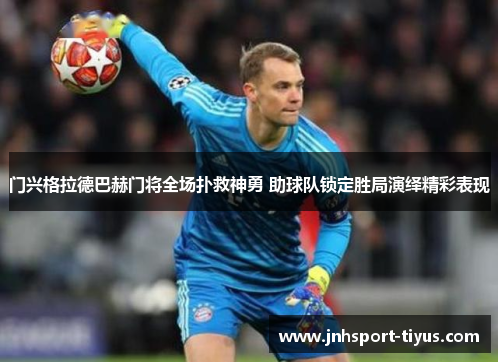 门兴格拉德巴赫门将全场扑救神勇 助球队锁定胜局演绎精彩表现