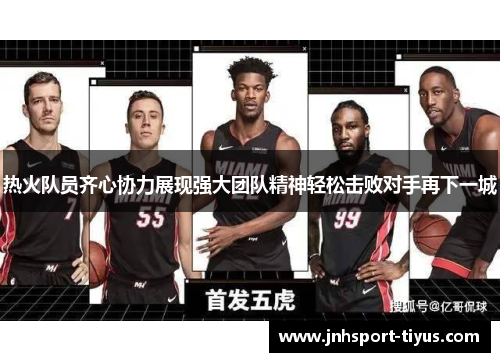 热火队员齐心协力展现强大团队精神轻松击败对手再下一城