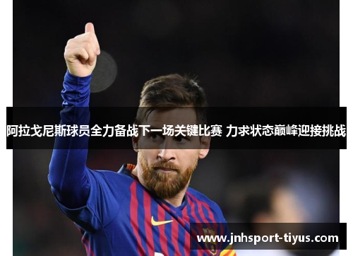 阿拉戈尼斯球员全力备战下一场关键比赛 力求状态巅峰迎接挑战